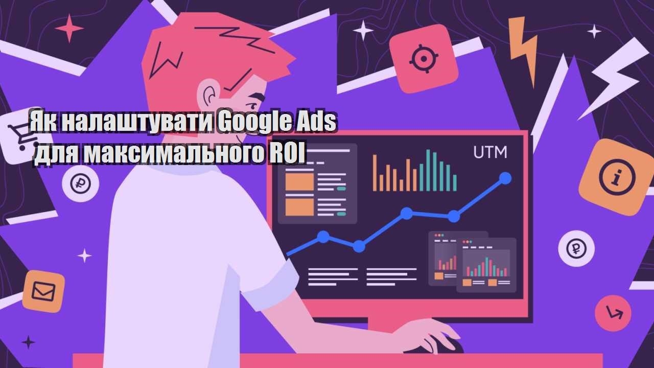 yak nalashtuvaty google ads dlya maksymalnogo roi