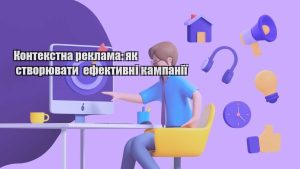 kontekstna reklama yak stvoryuvaty efektyvni kampaniyi