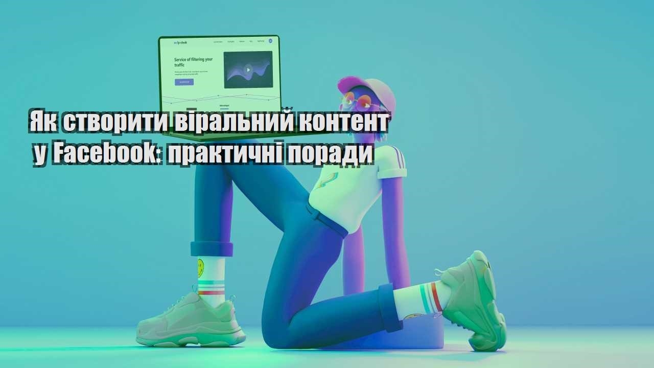 yak stvoryty viralnyj kontent u facebook praktychni porady