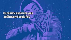 yak znajty kreatyvy dlya arbitrazhu google ads