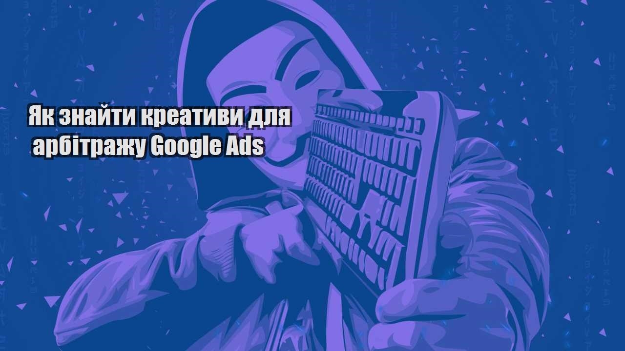 yak znajty kreatyvy dlya arbitrazhu google ads